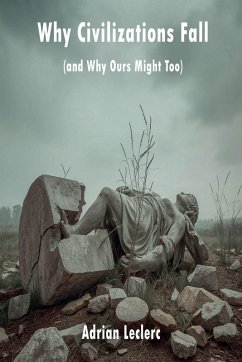 Cover Why Civilizations Fall (and Why Ours Might Too) Patterns of Collapse from Rome to Silicon Valley