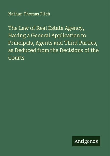 The Law of Real Estate Agency, Having a General Application to Principals, Agents and Third Parties, as Deduced from the Decisions of the Courts The Law of Real Estate Agency, Having a General Application to Principals, Agents and Third Parties, as Deduced from the Decisions of the Courts
