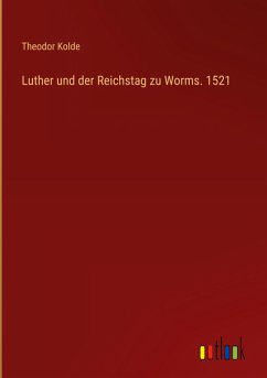 Luther und der Reichstag zu Worms. 1521 - Kolde, Theodor