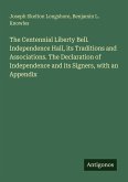 The Centennial Liberty Bell. Independence Hall, its Traditions and Associations. The Declaration of Independence and its Signers, with an Appendix