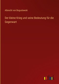 Der kleine Krieg und seine Bedeutung für die Gegenwart - Boguslawski, Albrecht Von