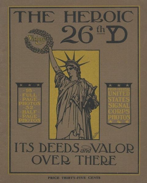 The Heroic 26th United States Infantry Yankee Division Its Deeds and Valor Over There In World War One The Heroic 26th United States Infantry Yankee Division Its Deeds and Valor Over There In World War One