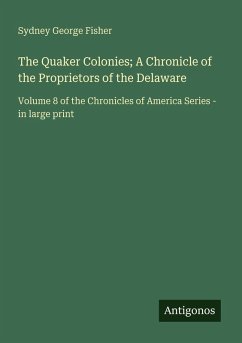 The Quaker Colonies; A Chronicle of the Proprietors of the Delaware - Fisher, Sydney George