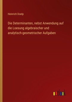Die Determinanten, nebst Anwendung auf die Loesung algebraischer und analytisch-geometrischer Aufgaben