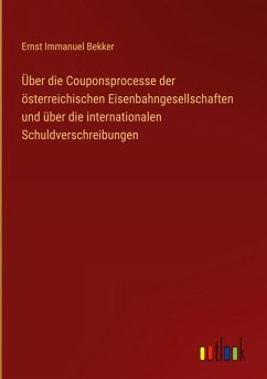 Über die Couponsprocesse der österreichischen Eisenbahngesellschaften und über die internationalen Schuldverschreibungen - Bekker, Ernst Immanuel