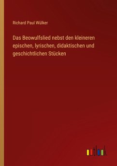 Das Beowulfslied nebst den kleineren epischen, lyrischen, didaktischen und geschichtlichen Stücken