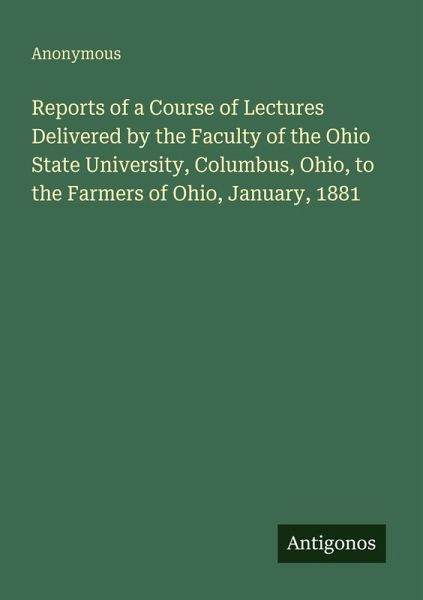 Reports of a Course of Lectures Delivered by the Faculty of the Ohio State University, Columbus, Ohio, to the Farmers of Ohio, January, 1881 Reports of a Course of Lectures Delivered by the Faculty of the Ohio State University, Columbus, Ohio, to the Farmers of Ohio, January, 1881