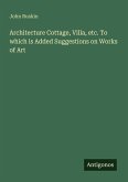 Architecture Cottage, Villa, etc. To which is Added Suggestions on Works of Art
