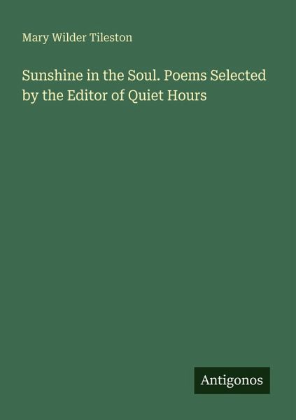 Sunshine in the Soul. Poems Selected by the Editor of Quiet Hours Sunshine in the Soul. Poems Selected by the Editor of Quiet Hours