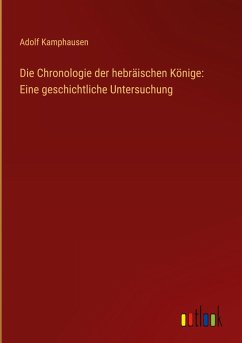 Die Chronologie der hebräischen Könige: Eine geschichtliche Untersuchung - Kamphausen, Adolf