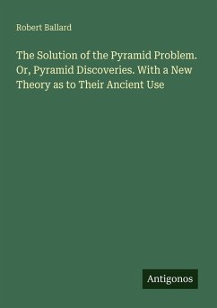 Cover The Solution of the Pyramid Problem. Or, Pyramid Discoveries. With a New Theory as to Their Ancient Use