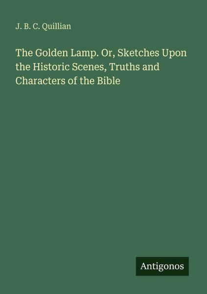 The Golden Lamp. Or, Sketches Upon the Historic Scenes, Truths and Characters of the Bible The Golden Lamp. Or, Sketches Upon the Historic Scenes, Truths and Characters of the Bible