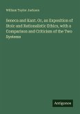 Seneca and Kant. Or, an Exposition of Stoic and Rationalistic Ethics, with a Comparison and Criticism of the Two Systems
