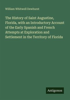 Cover The History of Saint Augustine, Florida, with an Introductory Account of the Early Spanish and French Attempts at Exploration and Settlement in the Territory of Florida