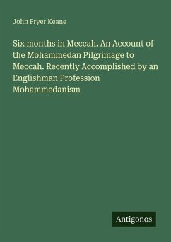 Six months in Meccah. An Account of the Mohammedan Pilgrimage to Meccah. Recently Accomplished by an Englishman Profession Mohammedanism - Keane, John Fryer