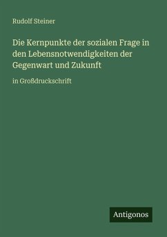 Die Kernpunkte der sozialen Frage in den Lebensnotwendigkeiten der Gegenwart und Zukunft - Steiner, Rudolf