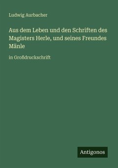 Aus dem Leben und den Schriften des Magisters Herle, und seines Freundes Mänle - Aurbacher, Ludwig