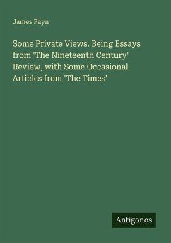 Some Private Views. Being Essays from 'The Nineteenth Century' Review, with Some Occasional Articles from 'The Times' - Payn, James