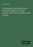 Proceedings of the National Tariff Convention Held at the Cooper Institute, New York, November 29 and 30, 1881