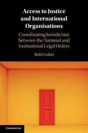 Access to Justice and International Organisations - Gulati, Rishi Access to Justice and International Organisations - Gulati, Rishi