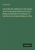 List of Recent Additions to the Library of the Long Island Historical Society, Being an Appendix to the Report of the Directors, Presented May 10, 1881