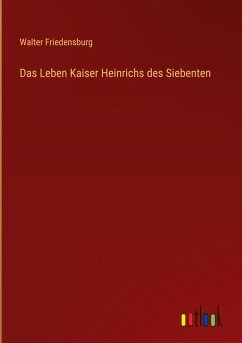Das Leben Kaiser Heinrichs des Siebenten