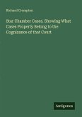 Star Chamber Cases. Showing What Cases Properly Belong to the Cognizance of that Court