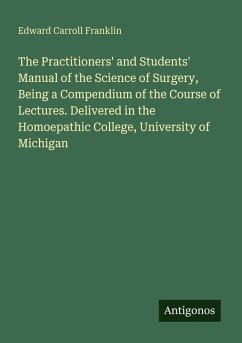 Cover The Practitioners' and Students' Manual of the Science of Surgery, Being a Compendium of the Course of Lectures. Delivered in the Homoepathic College, University of Michigan