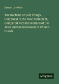 The Doctrine of Last Things Contained in the New Testament, Compared with the Notions of the Jews and the Statement of Church Creeds The Doctrine of Last Things Contained in the New Testament, Compared with the Notions of the Jews and the Statement of Church Creeds