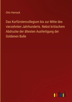 Das Kurfürstencollegium bis zur Mitte des vierzehnten Jahrhunderts. Nebst kritischem Abdrucke der ältesten Ausfertigung der Goldenen Bulle - Harnack, Otto