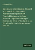 Experiences in Spiritualism. A Record of Extraordinary Phenomena Witnessed Through the Most Powerful Mediums, with Some Historical Fragments Relating to Semiramide, Given by the Spirit of an Egyptian who Lived Contemporary with Her