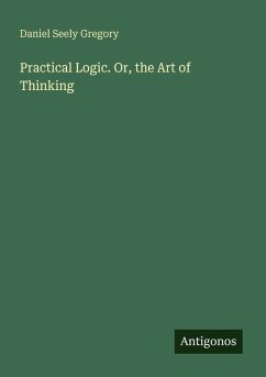 Practical Logic. Or, the Art of Thinking - Gregory, Daniel Seely