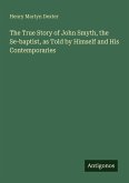 The True Story of John Smyth, the Se-baptist, as Told by Himself and His Contemporaries