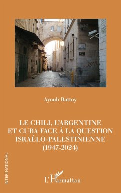 Le Chili, l'Argentine et Cuba face à la question israélo-palestinienne (1947-2024) - Battoy, Ayoub