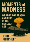 Moments of Madness: Weapons of Reason and Ruin in the Nuclear Age (eBook, ePUB)