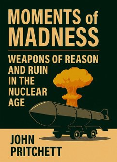 Cover Moments of Madness: Weapons of Reason and Ruin in the Nuclear Age (eBook, ePUB)