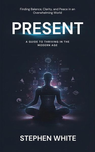 Present: A Guide to Thriving in the Modern Age (eBook, ePUB) Present: A Guide to Thriving in the Modern Age (eBook, ePUB)