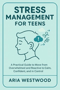 Cover Stress Management for Teens: A Practical Guide to Move from Overwhelmed and Reactive to Calm, Confident, and in Control (eBook, ePUB)