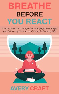 Cover Breathe Before You React: A Guide to Mindful Strategies for Managing Stress, Anger, and Cultivating Calmness and Clarity in Everyday Life (eBook, ePUB)