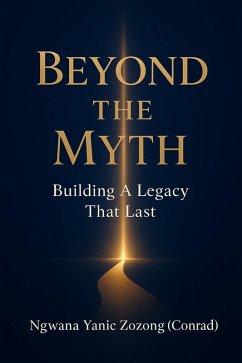 Beyond The Myth : Building A Legacy That Last. (1) (eBook, ePUB) - Zozong, Ngwana Yanic Beyond The Myth : Building A Legacy That Last. (1) (eBook, ePUB) - Zozong, Ngwana Yanic