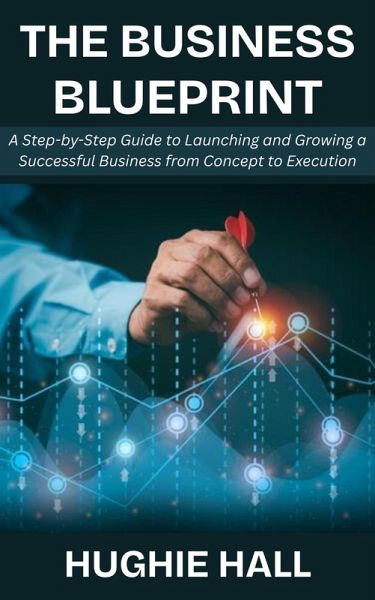 The Business Blueprint: A Step-by-Step Guide to Launching and Growing a Successful Business from Concept to Execution (eBook, ePUB) The Business Blueprint: A Step-by-Step Guide to Launching and Growing a Successful Business from Concept to Execution (eBook, ePUB)
