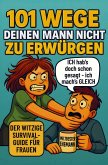 101 Wege deinen Mann nicht zu erwürgen: Der witzige Survival Guide für Frauen, die ihren Mann lieben und trotzdem manchmal umbringen möchten 101 Wege deinen Mann nicht zu erwürgen: Der witzige Survival Guide für Frauen, die ihren Mann lieben und trotzdem manchmal umbringen möchten