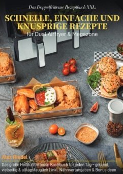 Das Doppelfritteuse Rezeptbuch XXL: Schnelle, einfache und knusprige Rezepte für Dual Airfryer & Megazone
