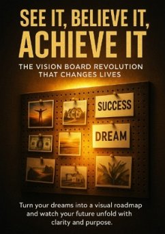 See It, Believe It, Achieve It: The Vision Board Revolution That Changes Lives