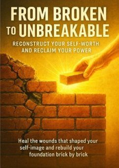 From Broken to Unbreakable: Reconstruct Your Self-Worth and Reclaim Your Power