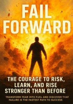 Fail Forward: The Courage to Risk, Learn, and Rise Stronger Than Before