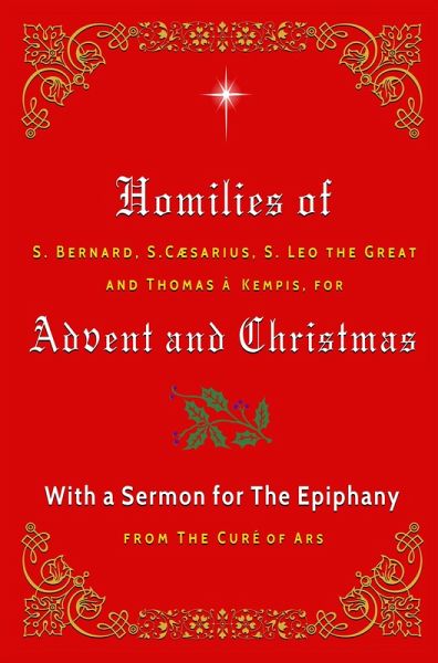 Homilies of S. Bernard, S. Caesarius, S. Leo the Great, and Thomas à Kempis for Advent and Christmas with a Sermon for The Epiphany from The Curé of Ars (eBook, ePUB) Homilies of S. Bernard, S. Caesarius, S. Leo the Great, and Thomas à Kempis for Advent and Christmas with a Sermon for The Epiphany from The Curé of Ars (eBook, ePUB)