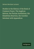 Studies in the History of the Book of Common Prayer. The Anglican Reform, the Puritan Anobations, the Elizabthan Reaction, the Caroline Settelent with Appendices Studies in the History of the Book of Common Prayer. The Anglican Reform, the Puritan Anobations, the Elizabthan Reaction, the Caroline Settelent with Appendices