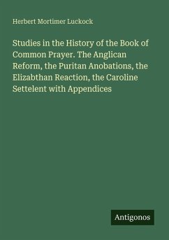 Cover Studies in the History of the Book of Common Prayer. The Anglican Reform, the Puritan Anobations, the Elizabthan Reaction, the Caroline Settelent with Appendices