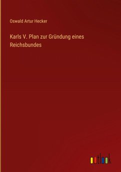 Karls V. Plan zur Gründung eines Reichsbundes - Hecker, Oswald Artur